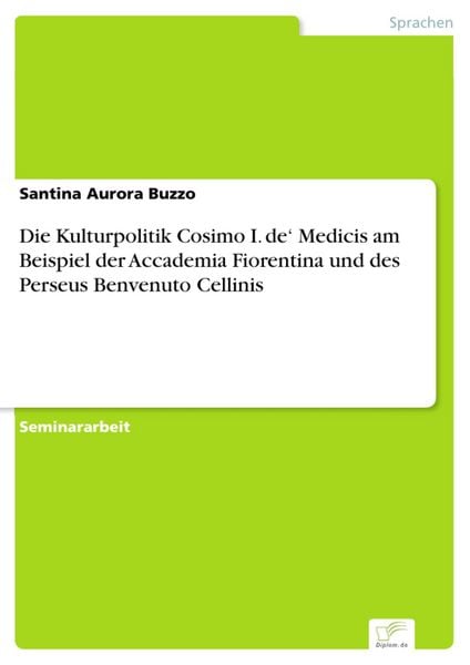 Produktbild: Die Kulturpolitik Cosimo I. de' Medicis am Beispiel der Accademia Fiorentina und des Perseus Benvenuto Cellinis