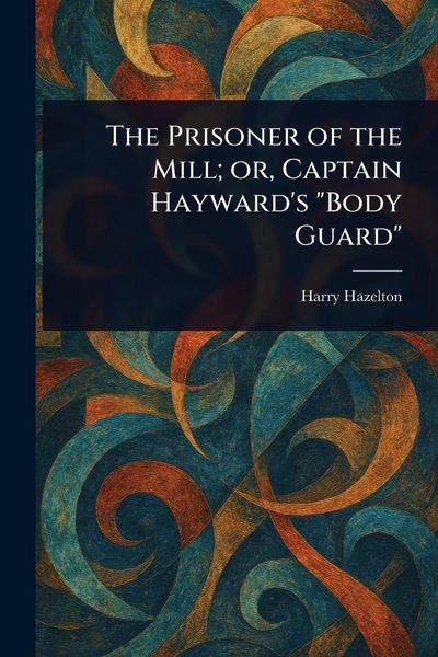 Produktbild: The Prisoner of the Mill; or, Captain Hayward's "Body Guard"