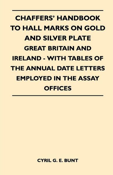 Produktbild: Chaffers' Handbook to Hall Marks on Gold and Silver Plate - Great Britain and Ireland - With Tables of the Annual Date Letters Employed in the Assay O