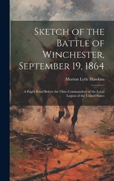 Produktbild: Sketch of the Battle of Winchester, September 19, 1864: A Paper Read Before the Ohio Commandery of the Loyal Legion of the United States