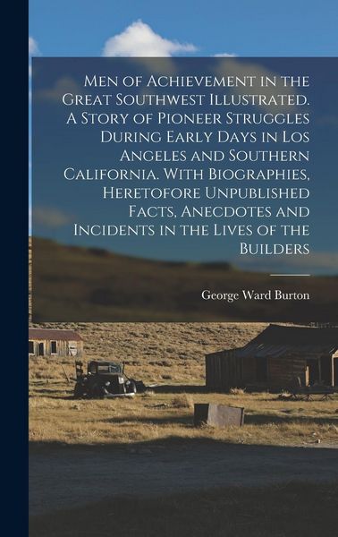 Produktbild: Men of Achievement in the Great Southwest Illustrated. A Story of Pioneer Struggles During Early Days in Los Angeles and Southern California. With Bio