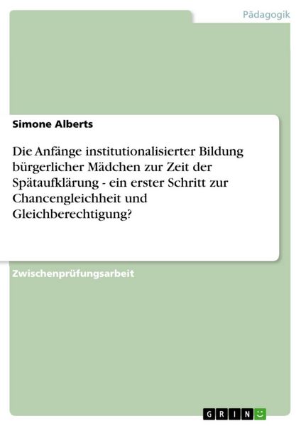 Produktbild: Die Anf&auml;nge institutionalisierter Bildung b&uuml;rgerlicher M&auml;dchen zur Zeit der Sp&auml;taufkl&auml;rung - ein erster Schritt zur Chancengleichheit und Gleichberech