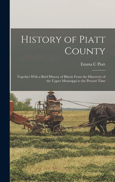 Produktbild: History of Piatt County; Together With a Brief History of Illinois From the Discovery of the Upper Mississippi to the Present Time