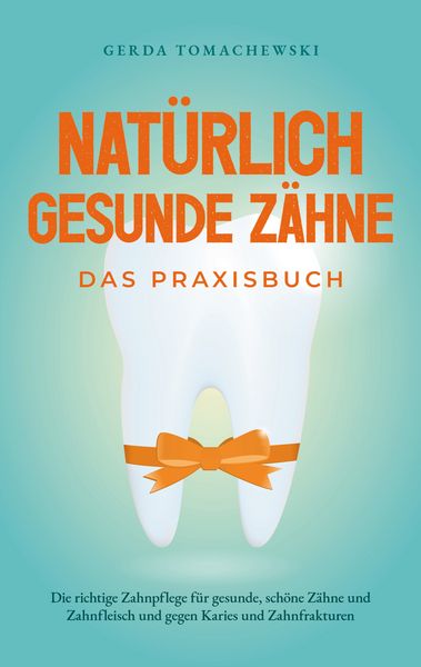 Produktbild: Nat&uuml;rlich gesunde Z&auml;hne - Das Praxisbuch: Die richtige Zahnpflege f&uuml;r gesunde, sch&ouml;ne Z&auml;hne und Zahnfleisch und gegen Karies und Zahnfrakturen