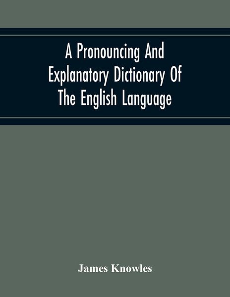 Produktbild: A Pronouncing And Explanatory Dictionary Of The English Language, Founded On A Correct Development Of The Nature, The Number, And The Various Properties Of All Its Simple And Compound Sounds