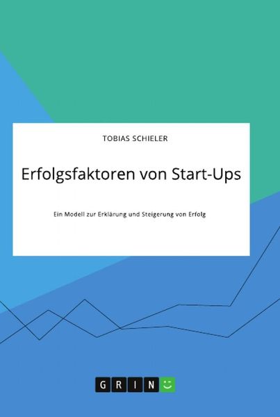 Erfolgsfaktoren von Start-Ups. Ein Modell zur Erklärung und Steigerung von Erfolg, Taschenbuch von Tobias Schieler, GRIN, 9783346321848
