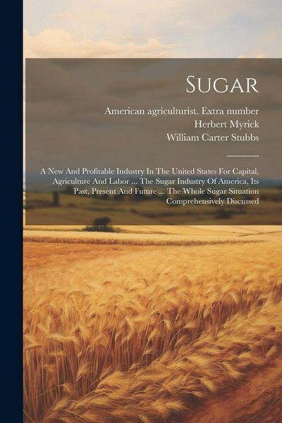 Produktbild: Sugar: A New And Profitable Industry In The United States For Capital, Agriculture And Labor ... The Sugar Industry Of Americ