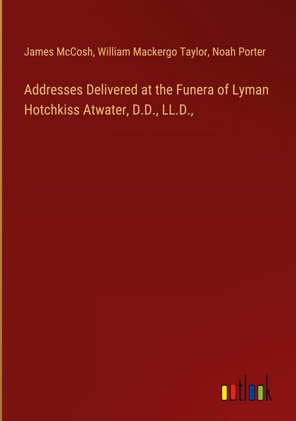 Produktbild: Addresses Delivered at the Funera of Lyman Hotchkiss Atwater, D.D., LL.D.,