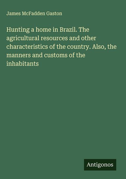 Produktbild: Hunting a home in Brazil. The agricultural resources and other characteristics of the country. Also, the manners and customs of the inhabitants