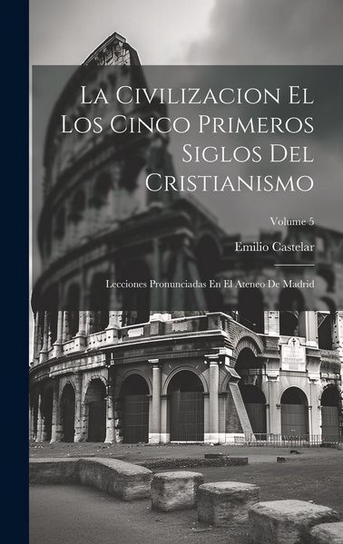 Produktbild: La Civilizacion El Los Cinco Primeros Siglos Del Cristianismo: Lecciones Pronunciadas En El Ateneo De Madrid; Volume 5