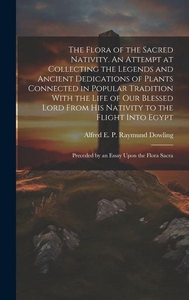 Produktbild: The Flora of the Sacred Nativity. An Attempt at Collecting the Legends and Ancient Dedications of Plants Connected in Popular Tradition With the Life