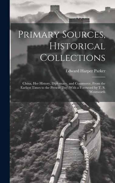 Produktbild: Primary Sources, Historical Collections: China, her History, Diplomacy, and Commerce, From the Earliest Times to the Present day, With a Foreword by T