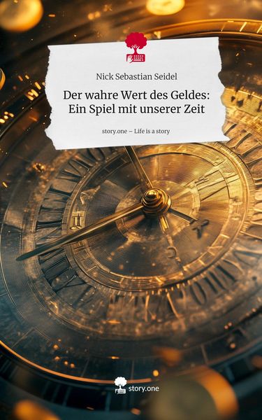 Der wahre Wert des Geldes: Ein Spiel mit unserer Zeit. Life is a Story - story.one, Gebundene Ausgabe von Nick Sebastian Seidel, Storylution,