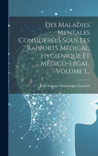 Produktbild: Des Maladies Mentales Consid&eacute;r&eacute;es Sous Les Rapports M&eacute;dical, Hygi&eacute;nique Et M&eacute;dico-l&eacute;gal, Volume 1...