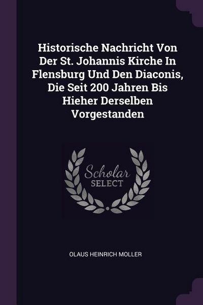 Produktbild: Historische Nachricht Von Der St. Johannis Kirche In Flensburg Und Den Diaconis, Die Seit 200 Jahren Bis Hieher Derselben Vorgestanden