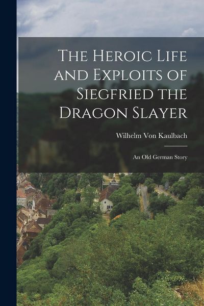 Produktbild: The Heroic Life and Exploits of Siegfried the Dragon Slayer: An Old German Story