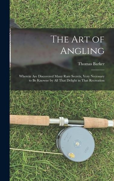 Produktbild: The art of Angling; Wherein are Discovered Many Rare Secrets, Very Necessary to be Knowne by all That Delight in That Recreation