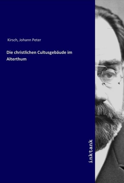 Die christlichen Cultusgebäude im Alterthum, Taschenbuch von Johann Peter Kirsch, LAP LAMBERT Academic Publishing, 9783750316645