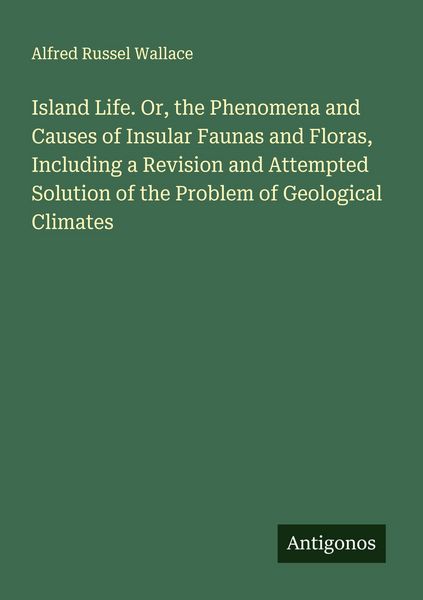 Produktbild: Island Life. Or, the Phenomena and Causes of Insular Faunas and Floras, Including a Revision and Attempted Solution of the Problem of Geological Clima