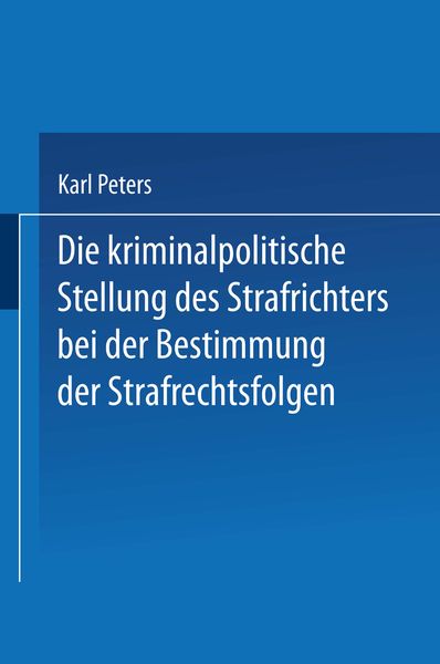 Die Kriminalpolitische Stellung des Strafrichters bei der Bestimmung der Strafrechtsfolgen, Taschenbuch von Karl Peters, Springer Berlin,