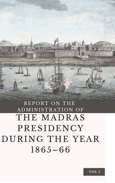 Produktbild: Report On The Administration Of The Madras Presidency During The Year 1865 - 66 (vol 1)