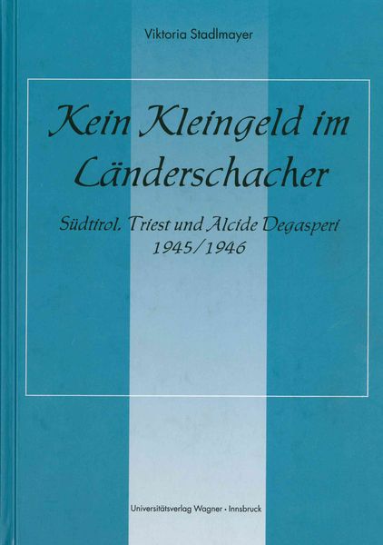 Kein Kleingeld im Länderschacher. Südtirol, Triest und Alcide Degasperi 1945/46