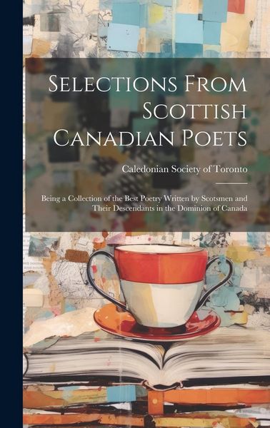Produktbild: Selections From Scottish Canadian Poets: Being a Collection of the Best Poetry Written by Scotsmen and Their Descendants in the Dominion of Canada
