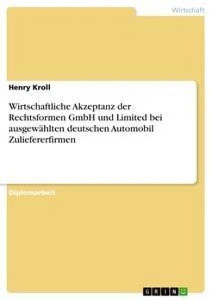 Wirtschaftliche Akzeptanz der Rechtsformen GmbH und Limited bei ausgewählten deutschen Automobil Zuliefererfirmen, Taschenbuch von Henry Kroll, GRIN,