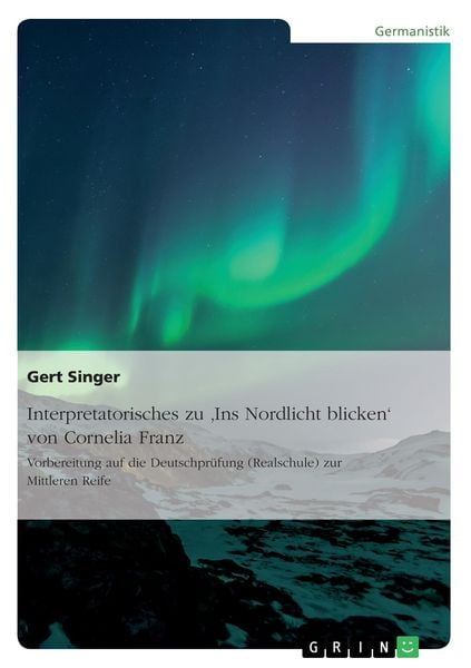 Interpretatorisches zu 'Ins Nordlicht blicken' von Cornelia Franz. Vorbereitung auf die Deutschprüfung (Realschule) zur Mittleren Reife, Taschenbuch