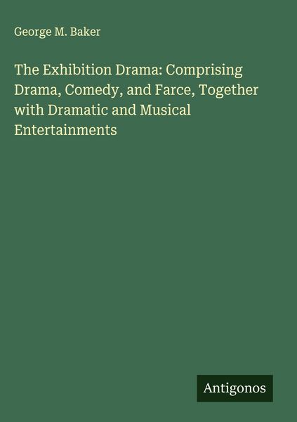 Produktbild: The Exhibition Drama: Comprising Drama, Comedy, and Farce, Together with Dramatic and Musical Entertainments