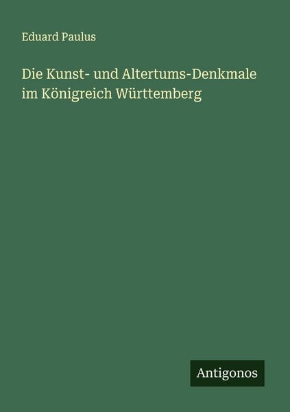 Die Kunst- und Altertums-Denkmale im Königreich Württemberg, Taschenbuch von Eduard Paulus, Antigonos Verlag, 9783563405123