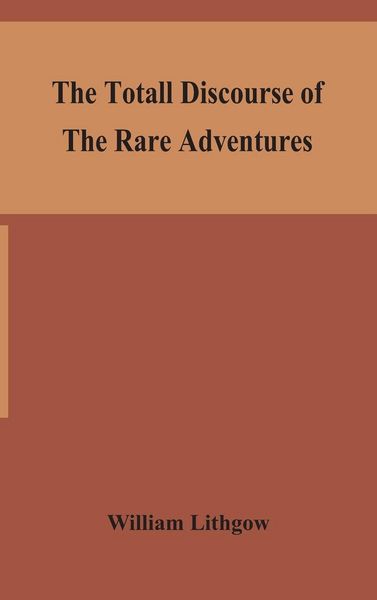 Produktbild: The Totall Discourse Of The Rare Adventures & Painefull Peregrinations Of Long Nineteen Yeares Travayles From Scotland To The Most Famous Kingdomes In Europe, Asia And Affrica
