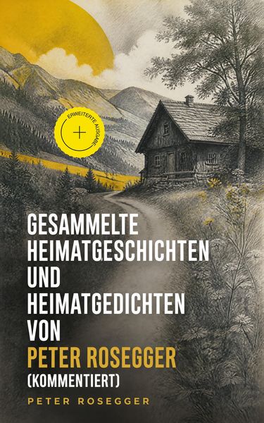 Produktbild: Gesammelte Heimatgeschichten und Heimatgedichten von Peter Rosegger (Kommentiert)