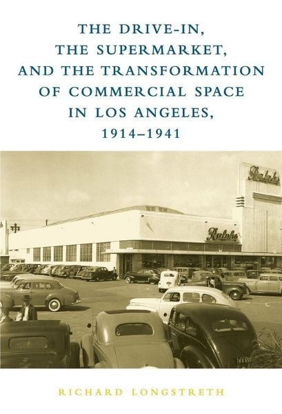 Produktbild: The Drive-In, the Supermarket, and the Transformation of Commercial Space in Los Angeles, 1914-1941