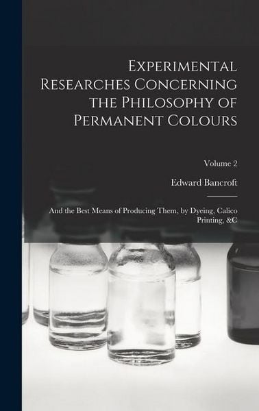 Produktbild: Experimental Researches Concerning the Philosophy of Permanent Colours: And the Best Means of Producing Them, by Dyeing, Calico Printing, &C; Volume 2