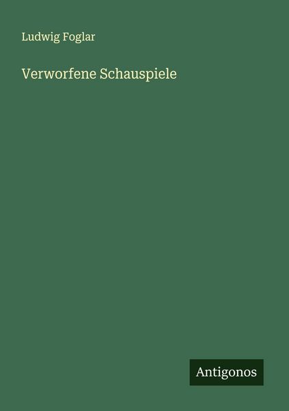 Verworfene Schauspiele, Taschenbuch von Ludwig Foglar, Antigonos Verlag, 9783563462133