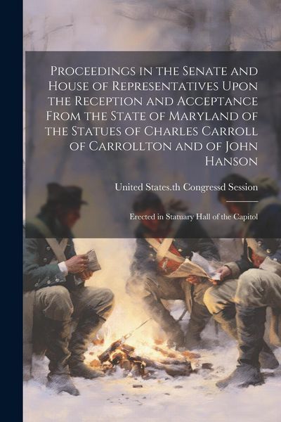 Produktbild: Proceedings in the Senate and House of Representatives Upon the Reception and Acceptance From the State of Maryland of the Statues of Charles Carroll