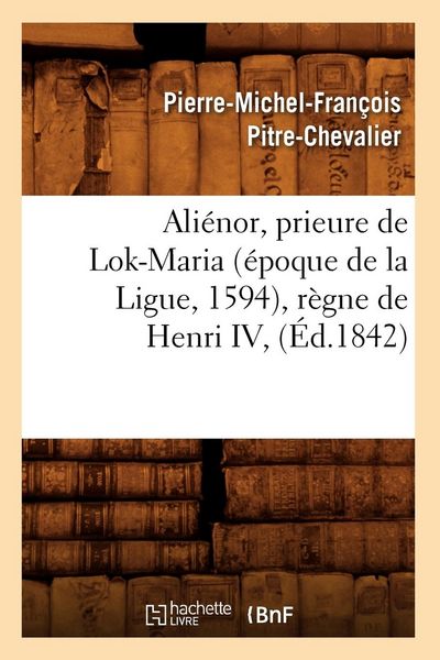 Produktbild: Ali&eacute;nor, Prieure de Lok-Maria (&Eacute;poque de la Ligue, 1594), R&egrave;gne de Henri IV, (&Eacute;d.1842)
