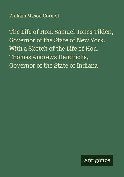 Produktbild: The Life of Hon. Samuel Jones Tilden, Governor of the State of New York. With a Sketch of the Life of Hon. Thomas Andrews Hendricks, Governor of the S