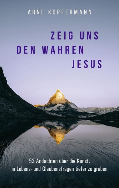 Zeig uns den wahren Jesus, Gebundene Ausgabe von Arne Kopfermann, Gerth Medien, 978-3-9869507-3-6