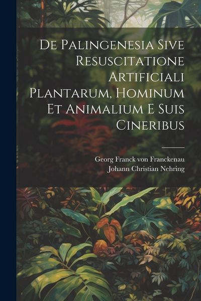Produktbild: De Palingenesia Sive Resuscitatione Artificiali Plantarum, Hominum Et Animalium E Suis Cineribus