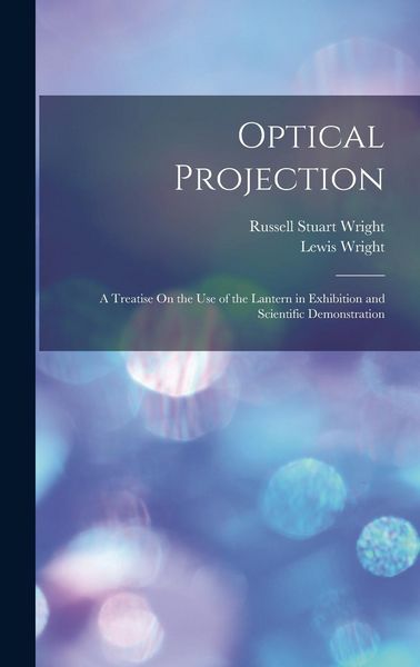 Produktbild: Optical Projection: A Treatise On the Use of the Lantern in Exhibition and Scientific Demonstration