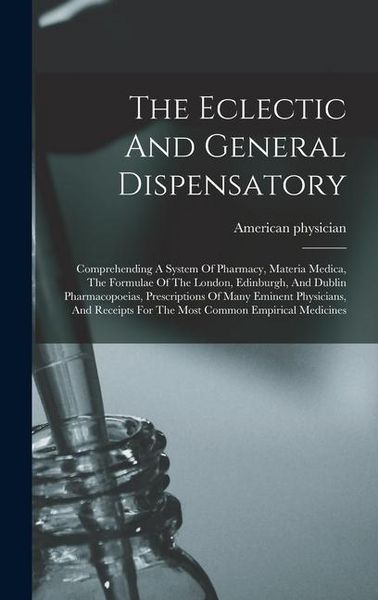 Produktbild: The Eclectic And General Dispensatory: Comprehending A System Of Pharmacy, Materia Medica, The Formulae Of The London, Edinburgh, And Dublin Pharmacop