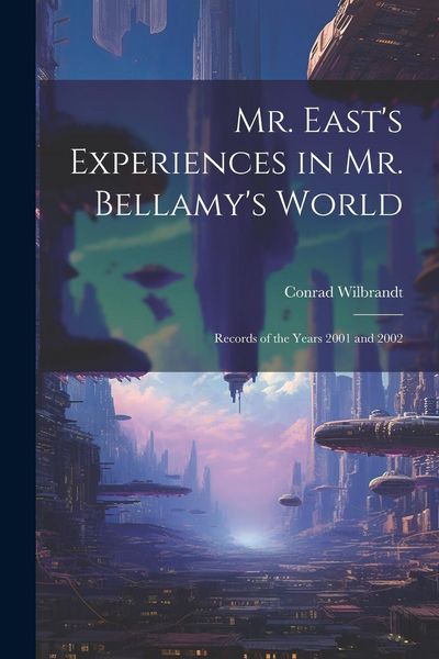 Produktbild: Mr. East's Experiences in Mr. Bellamy's World: Records of the Years 2001 and 2002