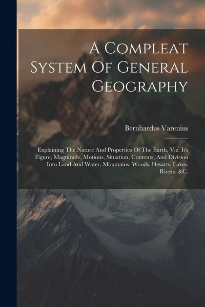 Produktbild: A Compleat System Of General Geography: Explaining The Nature And Properties Of The Earth, Viz. It's Figure, Magnitude, Motions, Situation, Contents,