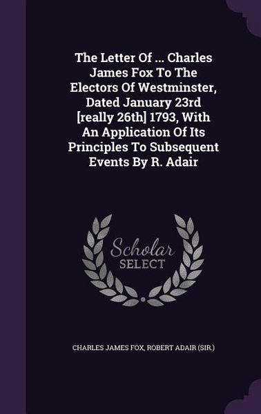 Produktbild: The Letter Of ... Charles James Fox To The Electors Of Westminster, Dated January 23rd [really 26th] 1793, With An Application Of Its Principles To Su