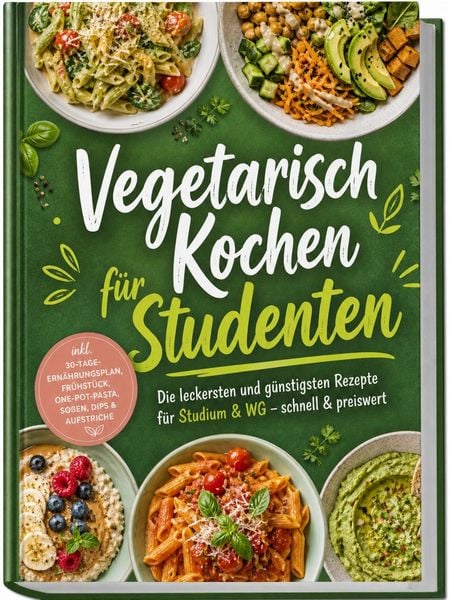 Produktbild: Vegetarisch Kochen f&uuml;r Studenten: Die leckersten und g&uuml;nstigsten Rezepte f&uuml;r Studium & WG &ndash; schnell & preiswert &ndash; inkl. 30-Tage-Ern&auml;hrungsplan, Fr&uuml;hst&uuml;ck, One-Pot-Pasta, So&szlig;en, Dips & Aufstriche