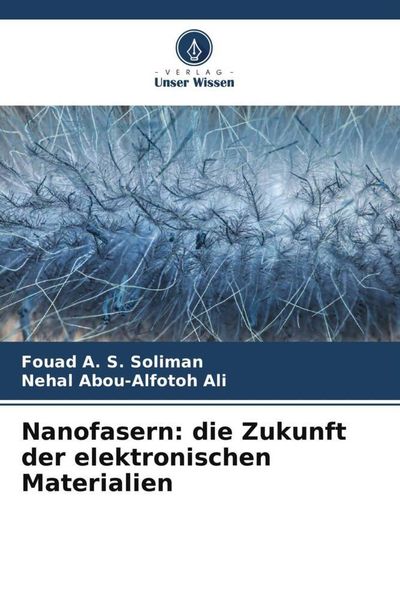 Nanofasern: die Zukunft der elektronischen Materialien, Taschenbuch von Fouad A. S. Soliman , Nehal Abou-alfotoh Ali, Verlag Unser Wissen,