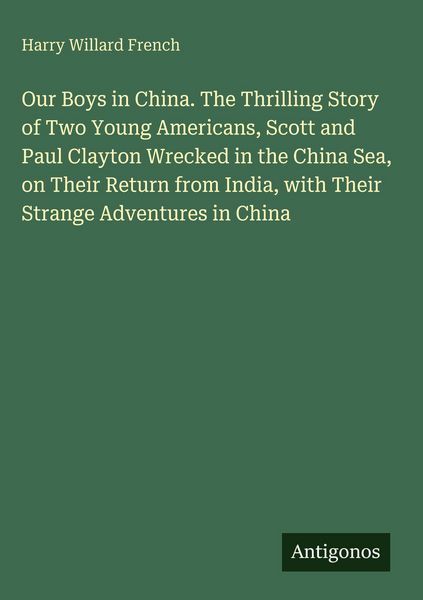 Produktbild: Our Boys in China. The Thrilling Story of Two Young Americans, Scott and Paul Clayton Wrecked in the China Sea, on Their Return from India, with Their