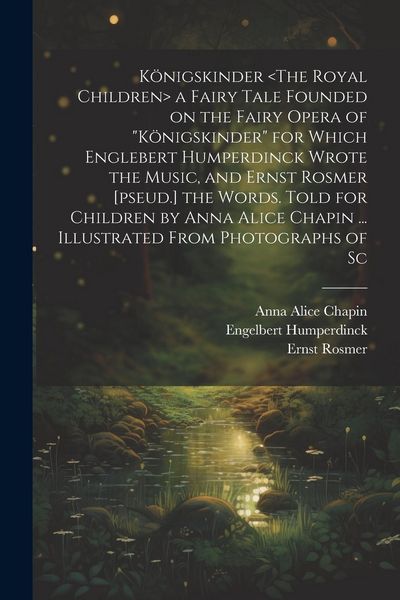 Produktbild: K&ouml;nigskinder a Fairy Tale Founded on the Fairy Opera of "K&ouml;nigskinder" for Which Englebert Humperdinck Wrote the Music, and Ernst Rosmer [pseud.] the
